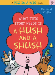 Title: What This Story Needs Is a Hush and a Shush (Pig in a Wig Series), Author: Emma J. Virjan