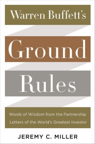 Title: Warren Buffett's Ground Rules: Words of Wisdom from the Partnership Letters of the World's Greatest Investor, Author: Jeremy C. Miller