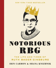 Title: Notorious RBG: The Life and Times of Ruth Bader Ginsburg, Author: Irin Carmon