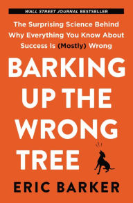 Title: Barking Up the Wrong Tree: The Surprising Science Behind Why Everything You Know About Success Is (Mostly) Wrong, Author: Eric Barker