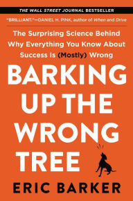 Title: Barking Up the Wrong Tree: The Surprising Science Behind Why Everything You Know About Success Is (Mostly) Wrong, Author: Eric Barker