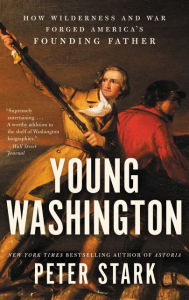 Title: Young Washington: How Wilderness and War Forged America's Founding Father, Author: Peter Stark