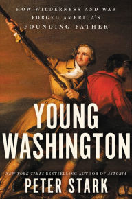 Title: Young Washington: How Wilderness and War Forged America's Founding Father, Author: Peter Stark