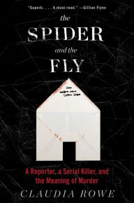 Title: The Spider and the Fly: A Writer, a Murderer and a Story of Obsession, Author: Claudia Rowe