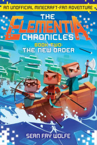 Title: The New Order: An Unofficial Minecraft-Fan Adventure (The Elementia Chronicles Series #2), Author: Sean Fay Wolfe