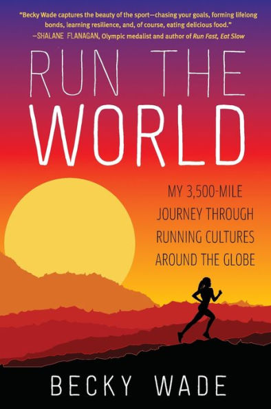 Run the World: My 3,500-Mile Journey Through Running Cultures Around the Globe