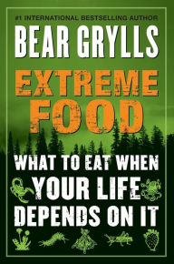 Title: Extreme Food: What to Eat When Your Life Depends on It, Author: Bear Grylls