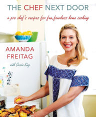 Title: The Chef Next Door: A Pro Chef's Recipes for Fun, Fearless Home Cooking, Author: Amanda Freitag