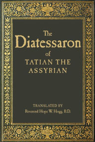 Title: The Diatessaron of Tatian, Author: Tatian the Assyrian