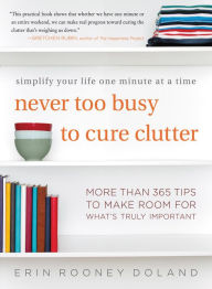 Title: Never Too Busy to Cure Clutter: Simplify Your Life One Minute at a Time, Author: Erin Rooney Doland