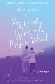 Title: My Lovely Wife in the Psych Ward: A Memoir, Author: Mark Lukach