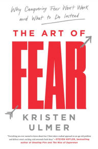 Title: The Art of Fear: Why Conquering Fear Won't Work and What to Do Instead, Author: Kristen Ulmer