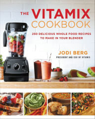 Title: The Vitamix Cookbook: 250 Delicious Whole Food Recipes to Make in Your Blender, Author: Jodi Berg