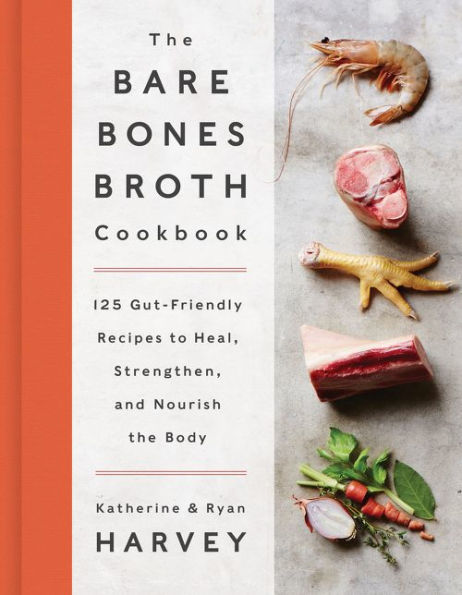 the Bare Bones Broth Cookbook: 125 Gut-Friendly Recipes to Heal, Strengthen, and Nourish Body