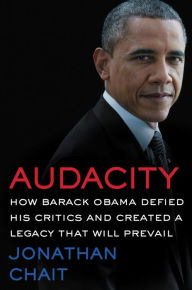 Title: Audacity: How Barack Obama Defied His Critics and Created a Legacy That Will Prevail, Author: Jonathan Chait