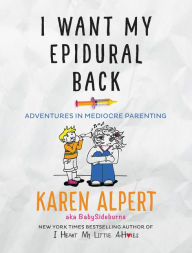 Title: I Want My Epidural Back: Adventures in Mediocre Parenting, Author: Karen Alpert