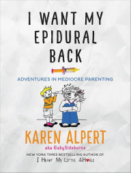 Title: I Want My Epidural Back: Adventures in Mediocre Parenting, Author: Karen Alpert