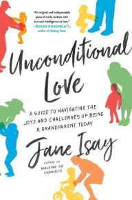 Title: Unconditional Love: A Guide to Navigating the Joys and Challenges of Being a Grandparent Today, Author: Jane Isay