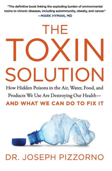 The Toxin Solution: How Hidden Poisons in the Air, Water, Food, and Products We Use Are Destroying Our Health--AND WHAT WE CAN DO TO FIX IT