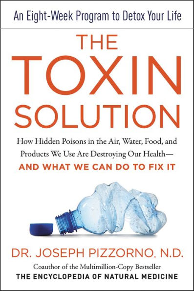 The Toxin Solution: How Hidden Poisons in the Air, Water, Food, and Products We Use Are Destroying Our Health-AND WHAT WE CAN DO TO FIX IT