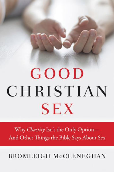 Good Christian Sex: Why Chastity Isn't the Only Option-And Other Things Bible Says About Sex