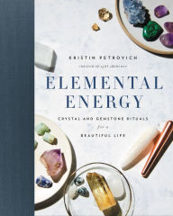 Title: Elemental Energy: Crystal and Gemstone Rituals for a Beautiful Life, Author: Kristin Petrovich