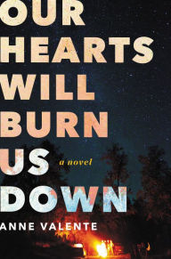 Title: Our Hearts Will Burn Us Down: A Novel, Author: Anne Valente