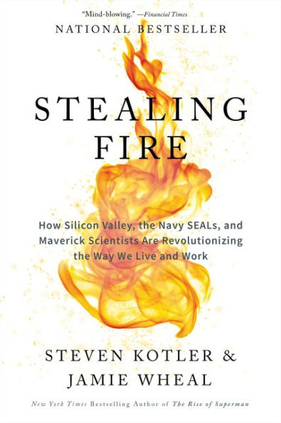 Stealing Fire: How Silicon Valley, the Navy SEALs, and Maverick Scientists Are Revolutionizing Way We Live Work