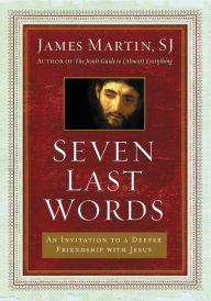 Title: Seven Last Words: An Invitation to a Deeper Friendship with Jesus, Author: James Martin