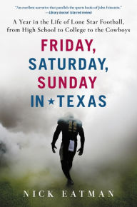 Title: Friday, Saturday, Sunday in Texas: A Year in the Life of Lone Star Football, from High School to College to the Cowboys, Author: Nick Eatman
