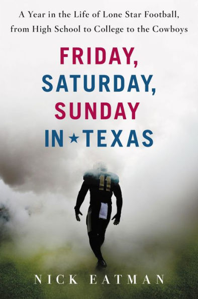 Friday, Saturday, Sunday in Texas: A Year in the Life of Lone Star Football, from High School to College to the Cowboys