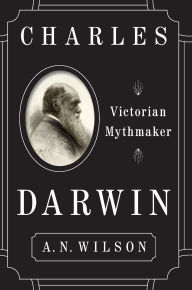 Title: Charles Darwin: Victorian Mythmaker, Author: A. N. Wilson