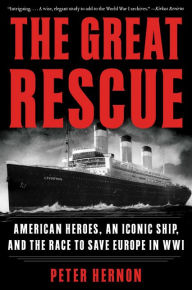 Title: The Great Rescue: American Heroes, an Iconic Ship, and the Race to Save Europe in WWI, Author: Peter Hernon