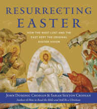 Title: Resurrecting Easter: How the West Lost and the East Kept the Original Easter Vision, Author: John Dominic Crossan
