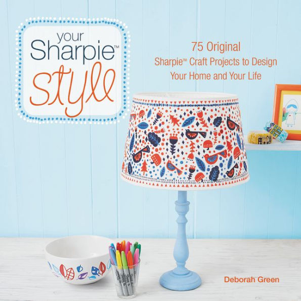 Your Sharpie Style: 75 Original Sharpie Craft Projects to Design Your Home and Your Life