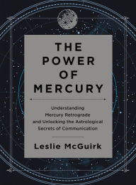 Title: The Power of Mercury: Understanding Mercury Retrograde and Unlocking the Astrological Secrets of Communication, Author: Leslie McGuirk