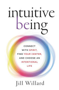 Title: Intuitive Being: Connect with Spirit, Find Your Center, and Choose an Intentional Life, Author: Jill Willard