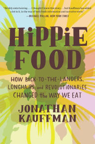 Title: Hippie Food: How Back-to-the-Landers, Longhairs, and Revolutionaries Changed the Way We Eat, Author: Jonathan Kauffman