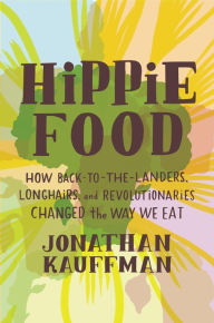 Title: Hippie Food: How Back-to-the-Landers, Longhairs, and Revolutionaries Changed the Way We Eat, Author: Jonathan Kauffman