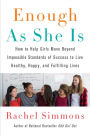 Enough As She Is: How to Help Girls Move Beyond Impossible Standards of Success to Live Healthy, Happy, and Fulfilling Lives