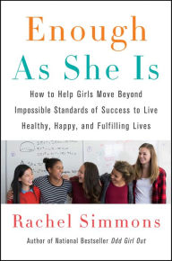 Title: Enough as She Is: How to Help Girls Move Beyond Impossible Standards of Success to Live Healthy, Happy, and Fulfilling Lives, Author: Rachel Simmons