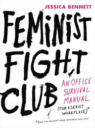 Title: Feminist Fight Club: An Office Survival Manual (for a Sexist Workplace), Author: Jessica Bennett
