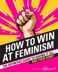 Title: How to Win at Feminism: The Definitive Guide to Having It All - And Then Some!, Author: Reductress