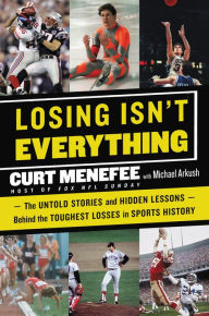 Title: Losing Isn't Everything: The Untold Stories and Hidden Lessons Behind the Toughest Losses in Sports History, Author: Curt Menefee