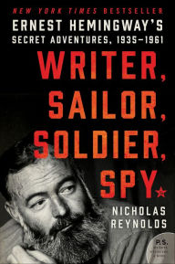 Title: Writer, Sailor, Soldier, Spy: Ernest Hemingway's Secret Adventures, 1935-1961, Author: Nicholas Reynolds