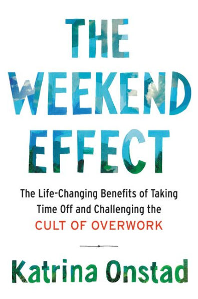 The Weekend Effect: The Life-Changing Benefits of Taking Time Off and Challenging the Cult of Overwork