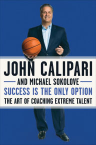 Title: Success Is the Only Option: The Art of Coaching Extreme Talent, Author: John Calipari