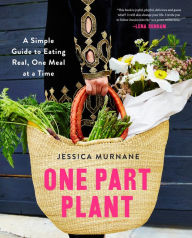 Title: One Part Plant: A Simple Guide to Eating Real, One Meal at a Time, Author: Jessica Murnane