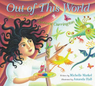 Title: Out of This World: The Surreal Art of Leonora Carrington, Author: Michelle Markel