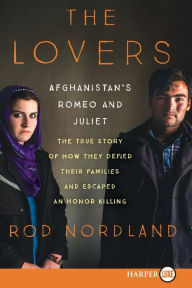 Title: The Lovers: Afghanistan's Romeo and Juliet, the True Story of How They Defied Their Families, Author: Rod  Nordland